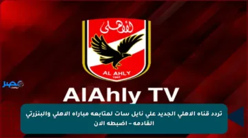 تردد قناة الأهلي الجديد على نايل سات لمتابعة مباراة الأهلي والبنزرتي القادمة – اضبطه الآن
